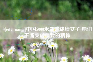 滦南中国5000米最好成绩女子-她们不断突破自我的精神