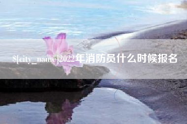 滦南2022年消防员什么时候报名