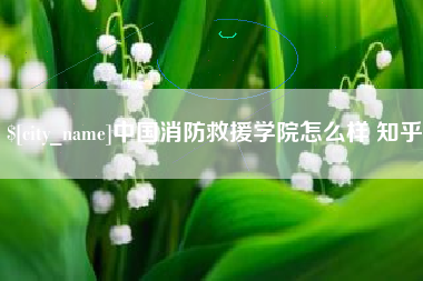 滦南中国消防救援学院怎么样 知乎