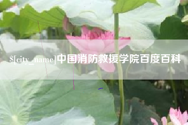 滦南中国消防救援学院百度百科