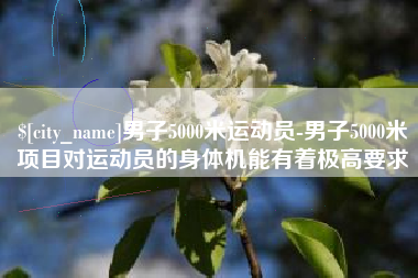 滦南男子5000米运动员-男子5000米项目对运动员的身体机能有着极高要求