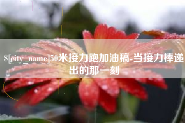 滦南50米接力跑加油稿-当接力棒递出的那一刻