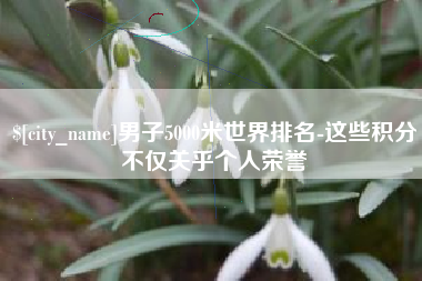 滦南男子5000米世界排名-这些积分不仅关乎个人荣誉