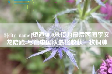 滦南短道5000米接力最后两圈李文龙陪跑-尽管中国队最终收获一枚铜牌