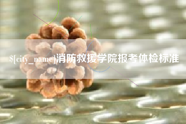 滦南消防救援学院报考体检标准