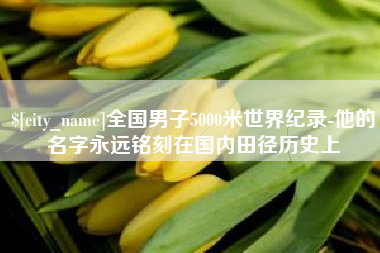 滦南全国男子5000米世界纪录-他的名字永远铭刻在国内田径历史上