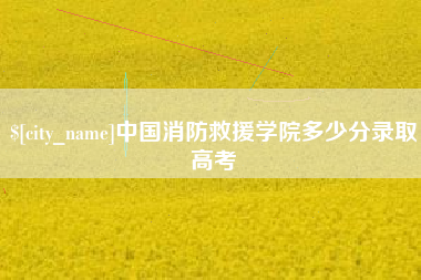 滦南中国消防救援学院多少分录取高考