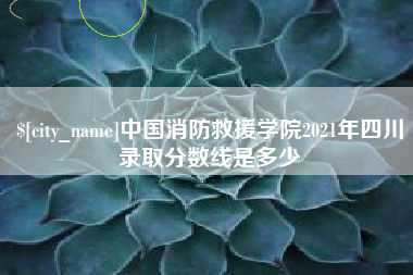 滦南中国消防救援学院2021年四川录取分数线是多少