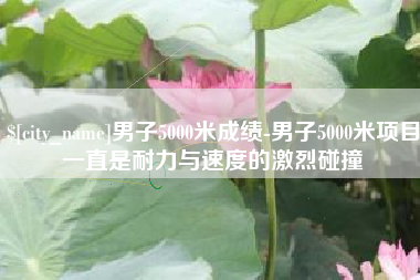 滦南男子5000米成绩-男子5000米项目一直是耐力与速度的激烈碰撞