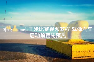 滦南5千米比赛视频教程-就像汽车启动前要先预热