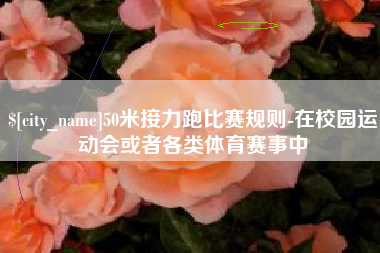 滦南50米接力跑比赛规则-在校园运动会或者各类体育赛事中