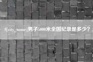 滦南男子5000米全国纪录是多少？