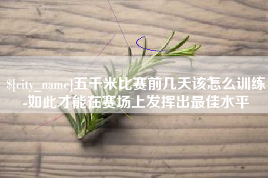 滦南五千米比赛前几天该怎么训练-如此才能在赛场上发挥出最佳水平