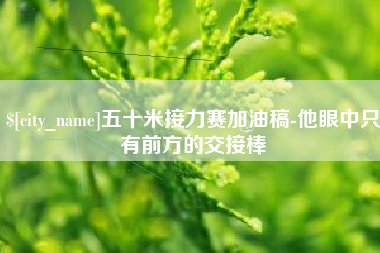 滦南五十米接力赛加油稿-他眼中只有前方的交接棒