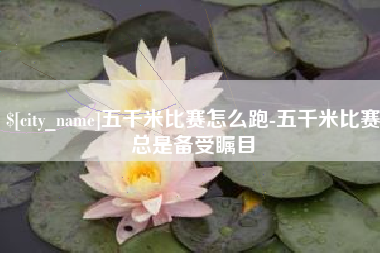 滦南五千米比赛怎么跑-五千米比赛总是备受瞩目