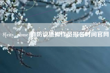 滦南消防设施操作员报名时间官网