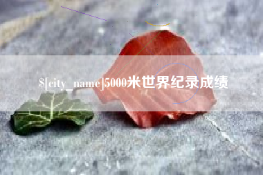 滦南5000米世界纪录成绩