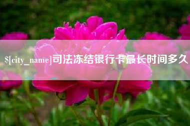 滦南司法冻结银行卡最长时间多久