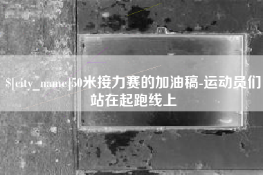 滦南50米接力赛的加油稿-运动员们站在起跑线上