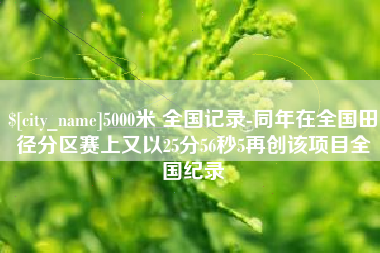 滦南5000米 全国记录-同年在全国田径分区赛上又以25分56秒5再创该项目全国纪录