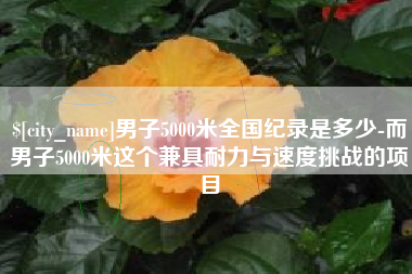 滦南男子5000米全国纪录是多少-而男子5000米这个兼具耐力与速度挑战的项目