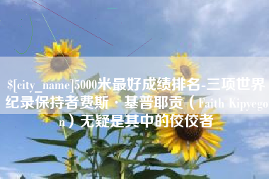 滦南5000米最好成绩排名-三项世界纪录保持者费斯·基普耶贡（Faith Kipyegon）无疑是其中的佼佼者