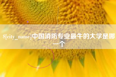 滦南中国消防专业最牛的大学是哪一个