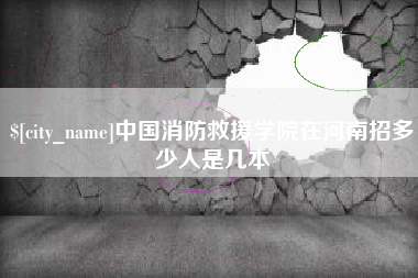 滦南中国消防救援学院在河南招多少人是几本