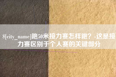 滦南跑50米接力赛怎样跑？-这是接力赛区别于个人赛的关键部分
