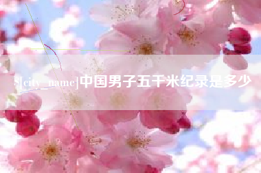 滦南中国男子五千米纪录是多少