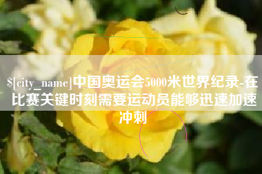 滦南中国奥运会5000米世界纪录-在比赛关键时刻需要运动员能够迅速加速冲刺