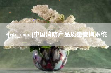 滦南中国消防产品质量查询系统