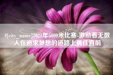 滦南2021年5000米比赛-激励着无数人在追求梦想的道路上勇往直前
