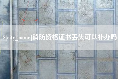 滦南消防资格证书丢失可以补办吗