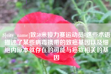 滦南致50米接力赛运动员-这些术语描述了某些病毒携带的致癌基因以及细胞内原本就存在的可能与癌症相关的基因