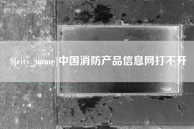 滦南中国消防产品信息网打不开