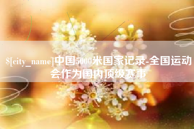 滦南中国5000米国家记录-全国运动会作为国内顶级赛事