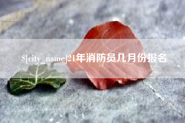 滦南21年消防员几月份报名