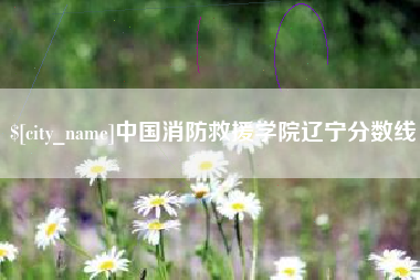 滦南中国消防救援学院辽宁分数线