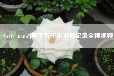 滦南男子五千米世界纪录全程视频
