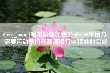滦南哈尔滨亚冬会男子5000米接力-需要运动员们在高速滑行中精准地完成