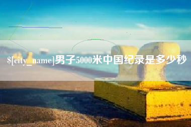 滦南男子5000米中国纪录是多少秒