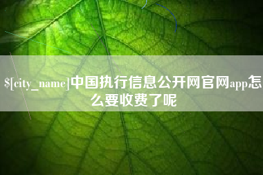 滦南中国执行信息公开网官网app怎么要收费了呢