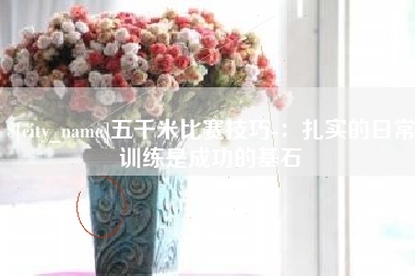 滦南五千米比赛技巧-：扎实的日常训练是成功的基石