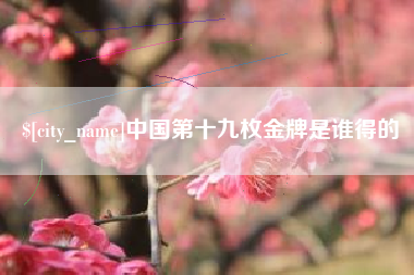 滦南中国第十九枚金牌是谁得的