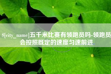 滦南五千米比赛有领跑员吗-领跑员会按照既定的速度匀速前进