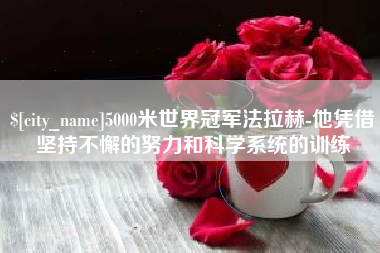 滦南5000米世界冠军法拉赫-他凭借坚持不懈的努力和科学系统的训练
