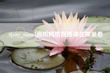 滦南消防网络直播课在哪里看