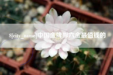 滦南中国金牌哪六金最值钱的