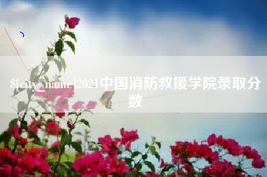 滦南2021中国消防救援学院录取分数